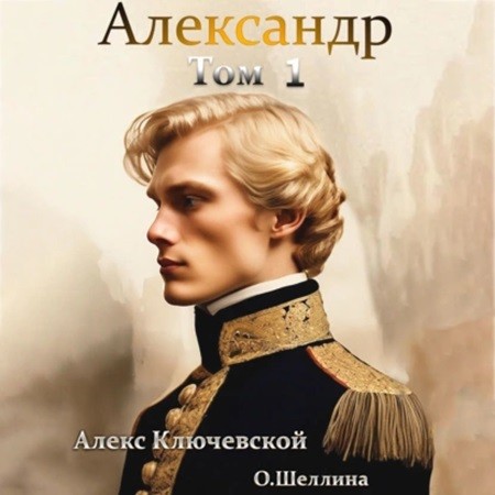Алекс Ключевской, Олеся Шеллина - Александр [1 книга] (2024) МР3