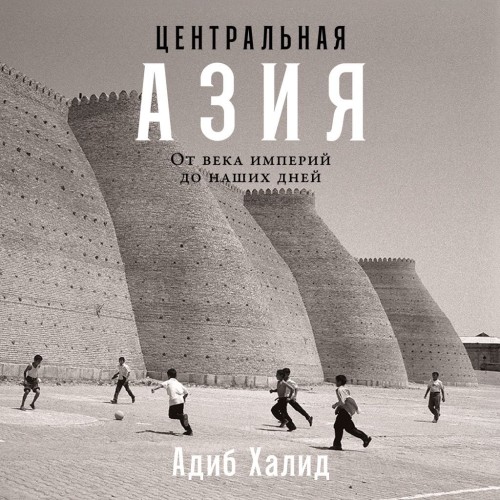 Адиб Халид - Центральная Азия: От века империй до наших дней (2024) МР3